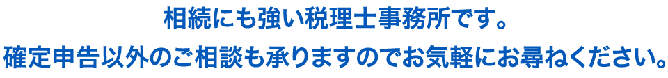 相続にも強い税理士事務所です。確定申告以外のご相談も承りますのでお気軽にお尋ねください。