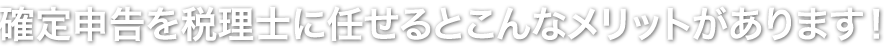 確定申告を税理士に任せるとこんなメリットがあります！